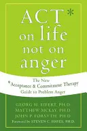 Agir sur la vie et non sur la colère : Le nouveau guide de la thérapie d'acceptation et d'engagement pour les problèmes de colère - Act on Life Not on Anger: The New Acceptance and Commitment Therapy Guide to Problem Anger