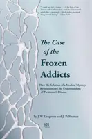 Le cas des drogués gelés - Comment la solution d'un mystère médical a révolutionné la compréhension de la maladie de Parkinson - Case of the Frozen Addicts - How the Solution of a Medical Mystery Revolutionized the Understanding of Parkinson's Disease