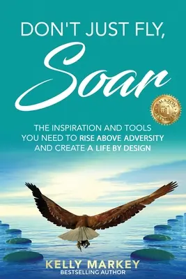 Don't Just Fly, SOAR : L'inspiration et les outils dont vous avez besoin pour surmonter l'adversité et créer une vie sur mesure. - Don't Just Fly, SOAR: The Inspiration and tools you need to rise above adversity and create a life by design