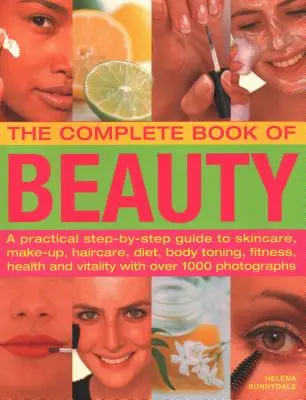 Le livre complet de la beauté : Un guide pratique étape par étape pour les soins de la peau, le maquillage, les soins des cheveux, l'alimentation, la tonification du corps, la forme physique, la santé et la vitalité, avec O - The Complete Book of Beauty: A Practical Step-By-Step Guide to Skincare, Make-Up, Haircare, Diet, Body Toning, Fitness, Health and Vitality, with O