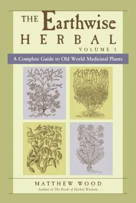 The Earthwise Herbal, Volume I : Guide complet des plantes médicinales de l'ancien monde - The Earthwise Herbal, Volume I: A Complete Guide to Old World Medicinal Plants