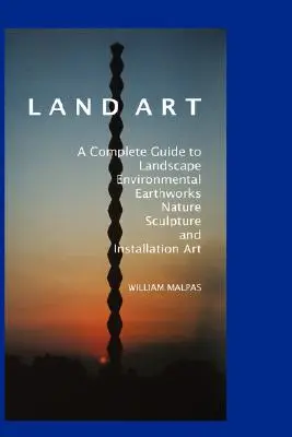 Land Art : Un guide complet du paysage, de l'environnement, des travaux de terrassement, de la nature, de la sculpture et de l'installation. - Land Art: A Complete Guide to Landscape, Environmental, Earthworks, Nature, Sculpture and Installation Art