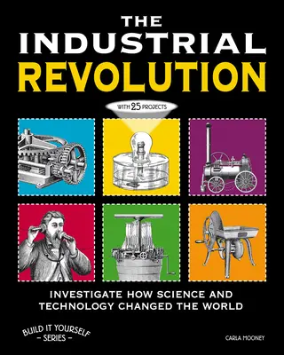 La révolution industrielle : 25 projets pour découvrir comment la science et la technologie ont changé le monde - The Industrial Revolution: Investigate How Science and Technology Changed the World with 25 Projects