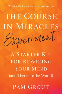 L'expérience du Cours en Miracles : Un kit de démarrage pour reconnecter votre esprit (et donc le monde) - The Course in Miracles Experiment: A Starter Kit for Rewiring Your Mind (and Therefore the World)