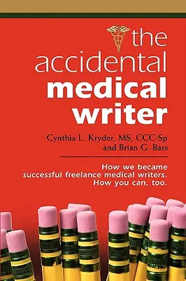 Le rédacteur médical accidentel : comment nous sommes devenus des rédacteurs médicaux indépendants à succès. Comment vous le pouvez aussi. - The Accidental Medical Writer: How We Became Successful Freelance Medical Writers. How You Can, Too.