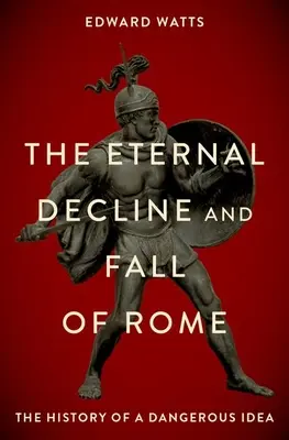 Le déclin éternel et la chute de Rome : L'histoire d'une idée dangereuse - The Eternal Decline and Fall of Rome: The History of a Dangerous Idea