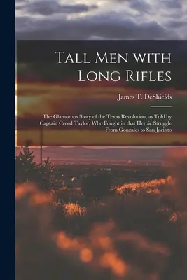 Les grands hommes aux longs fusils : l'histoire glorieuse de la révolution texane racontée par le capitaine Creed Taylor, qui a combattu dans cette lutte héroïque depuis le début de la guerre. - Tall Men With Long Rifles: the Glamorous Story of the Texas Revolution, as Told by Captain Creed Taylor, Who Fought in That Heroic Struggle From