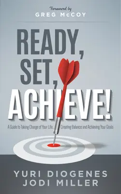 Prêts, prêts, réussissez ! Un guide pour prendre sa vie en main, trouver l'équilibre et atteindre ses objectifs - Ready, Set, Achieve!: A Guide to Taking Charge of Your Life, Creating Balance, and Achieving Your Goals