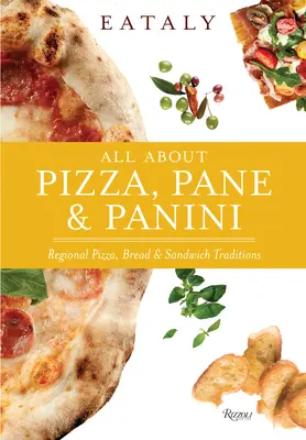 Eataly : Tout sur les pizzas, les pains et les paninis : Les traditions régionales en matière de pizzas, de pain et de sandwichs - Eataly: All about Pizza, Pane & Panini: Regional Pizza, Bread & Sandwich Traditions