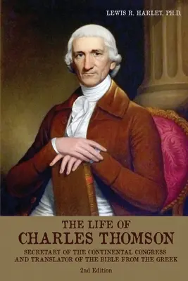 La vie de Charles Thomson : Secrétaire du Congrès continental et traducteur de la Bible à partir du grec - The Life of Charles Thomson: Secretary of the Continental Congress and Translator of the Bible from the Greek