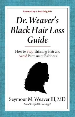 Le guide du Dr Weaver sur la perte de cheveux chez les Noirs : Comment stopper l'amincissement des cheveux et éviter la calvitie permanente - Dr. Weaver's Black Hair Loss Guide: How to Stop Thinning Hair and Avoid Permanent Baldness