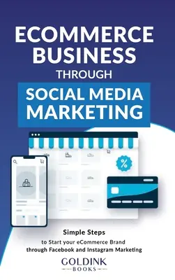 E-Commerce Business through Social Media Marketing : Les étapes simples pour démarrer votre marque/entreprise de commerce électronique grâce au marketing sur Facebook et Instagram - E-Commerce Business through Social Media Marketing: Simple Steps to Start your E-Commerce Brand/Company through Facebook and Instagram Marketing