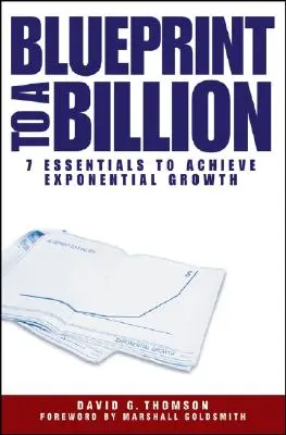 Blueprint to a Billion : 7 Essentials to Achieve Exponential Growth (Plan pour un milliard : 7 éléments essentiels pour atteindre une croissance exponentielle) - Blueprint to a Billion: 7 Essentials to Achieve Exponential Growth