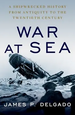 La guerre en mer : Une histoire de naufragés de l'Antiquité au XXe siècle - War at Sea: A Shipwrecked History from Antiquity to the Twentieth Century
