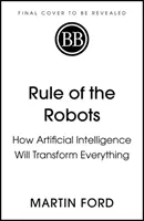 Le règne des robots - Comment l'intelligence artificielle va tout transformer - Rule of the Robots - How Artificial Intelligence Will Transform Everything