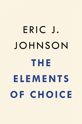 Les éléments du choix : Pourquoi la façon dont nous décidons est importante - The Elements of Choice: Why the Way We Decide Matters