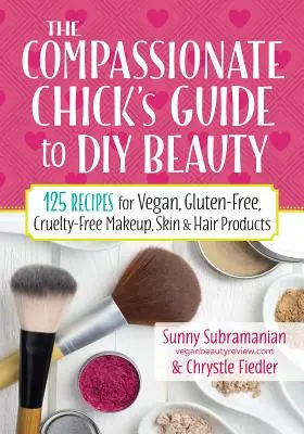 Le guide du bricolage beauté de la nana compatissante : 125 recettes de maquillage, de produits de soins de la peau et des cheveux végétaliens, sans gluten et sans cruauté - The Compassionate Chick's Guide to DIY Beauty: 125 Recipes for Vegan, Gluten-Free, Cruelty-Free Makeup, Skin and Hair Care Products