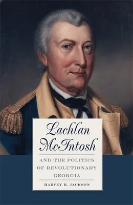 Lachlan McIntosh et la politique de la Géorgie révolutionnaire - Lachlan McIntosh and the Politics of Revolutionary Georgia