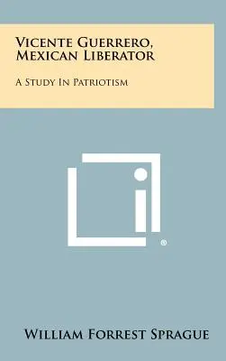 Vicente Guerrero, libérateur mexicain : Une étude sur le patriotisme - Vicente Guerrero, Mexican Liberator: A Study in Patriotism