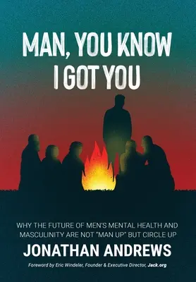 Man, You Know I Got You : Pourquoi l'avenir de la santé mentale et de la masculinité des hommes n'est pas l'affaire de l'homme, mais celle du cercle. - Man, You Know I Got You: Why the Future of Men's Mental Health and Masculinity Are Not Man Up But Circle Up