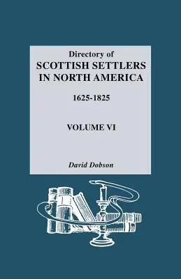 Répertoire des colons écossais en Amérique du Nord, 1625-1825. Volume VI - Directory of Scottish Settlers in North America, 1625-1825. Volume VI