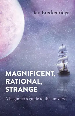 Magnifique, rationnel, étrange : Guide de l'univers pour les débutants - Magnificent, Rational, Strange: A Beginner's Guide to the Universe