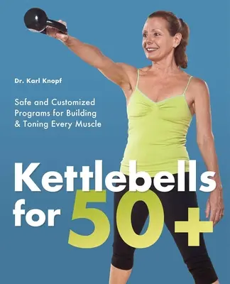 Kettlebells for 50+ : Programmes sûrs et personnalisés pour développer et tonifier tous les muscles - Kettlebells for 50+: Safe and Customized Programs for Building & Toning Every Muscle