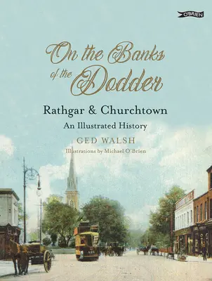Sur les rives de la Dodder : Rathgar & Churchtown : Une histoire illustrée - On the Banks of the Dodder: Rathgar & Churchtown: An Illustrated History