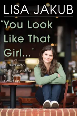 Tu ressembles à cette fille : Un enfant acteur arrête de faire semblant et grandit enfin - You Look Like That Girl: A Child Actor Stops Pretending and Finally Grows Up