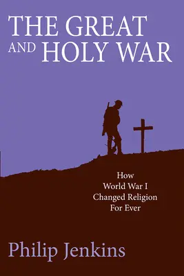 La grande et sainte guerre : comment la Première Guerre mondiale a changé la religion pour toujours - The Great and Holy War: How World War I Changed Religion for Ever