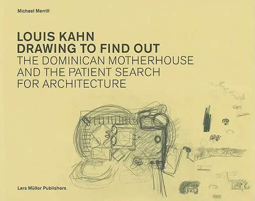 Louis Kahn dessine pour découvrir : La maison mère des Dominicains et la recherche patiente de l'architecture - Louis Kahn Drawing to Find Out: The Dominican Motherhouse and the Patient Search for Architecture