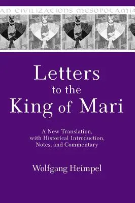 Lettres au roi de Mari : une nouvelle traduction, avec une introduction historique, des notes et des commentaires - Letters to the King of Mari: A New Translation, with Historical Introduction, Notes, and Commentary