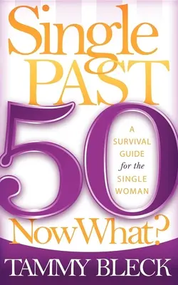 Célibataire de plus de 50 ans, et maintenant ? Un guide de survie pour la femme célibataire - Single Past 50 Now What?: A Survival Guide for the Single Woman