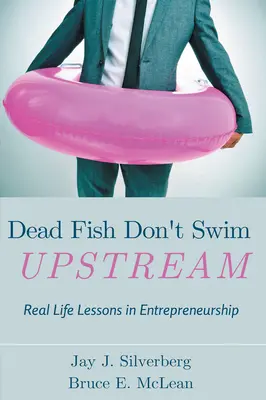 Les poissons morts ne remontent pas le courant : Leçons de vie réelles sur l'esprit d'entreprise - Dead Fish Don't Swim Upstream: Real Life Lessons in Entrepreneurship