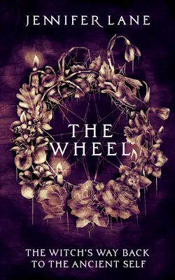 La Roue : Le chemin d'une sorcière vers l'ancien soi - The Wheel: A Witch's Path Back to the Ancient Self