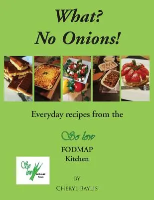 Quoi&nbsp;? Pas d'oignons&nbsp;? Recettes quotidiennes de la cuisine So low Fodmap - What? No Onions?: Everyday recipes from the So low Fodmap Kitchen