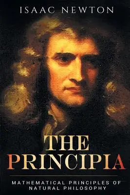 Les Principia : Principes mathématiques de la philosophie naturelle - The Principia: Mathematical Principles of Natural Philosophy