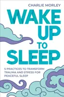 Wake Up to Sleep - 5 pratiques puissantes pour transformer le stress et les traumatismes en un sommeil paisible et des rêves en pleine conscience - Wake Up to Sleep - 5 Powerful Practices to Transform Stress and Trauma for Peaceful Sleep and Mindful Dreams