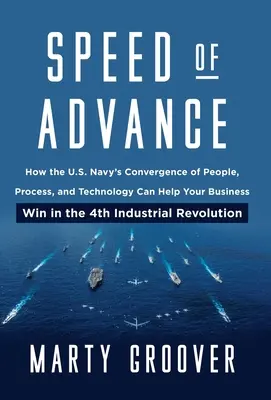 La vitesse de l'avance : Comment la convergence des personnes, des processus et des technologies de la marine américaine peut aider votre entreprise à gagner dans la 4e ère industrielle - Speed of Advance: How the U.S. Navy's Convergence of People, Process, and Technology Can Help Your Business Win in the 4th Industrial Re