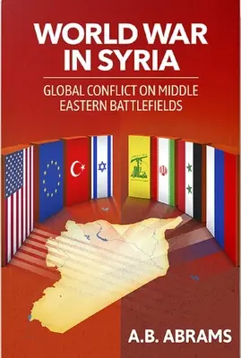 La guerre mondiale en Syrie : Le conflit mondial sur les champs de bataille du Moyen-Orient - World War in Syria: Global Conflict on Middle Eastern Battlefields