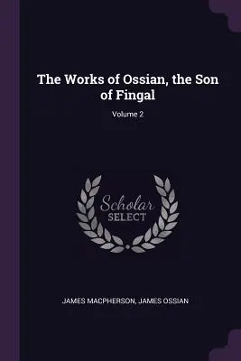 Les œuvres d'Ossian, le fils de Fingal ; Volume 2 - The Works of Ossian, the Son of Fingal; Volume 2