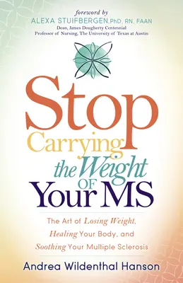 Stop Carrying the Weight of Your MS : The Art of Losing Weight, Healing Your Body, and Soothing Your Multiple Sclerosis (Ne portez plus le poids de votre sclérose en plaques) - Stop Carrying the Weight of Your MS: The Art of Losing Weight, Healing Your Body, and Soothing Your Multiple Sclerosis