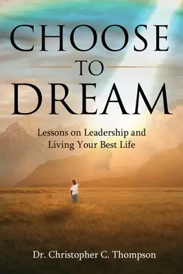 Choisir de rêver : Leçons sur le leadership et la meilleure façon de vivre - Choose to Dream: Lessons on Leadership and Living Your Best Life