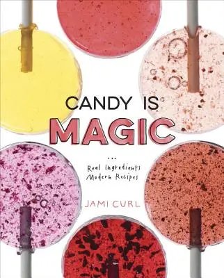Les bonbons sont magiques : De vrais ingrédients, des recettes modernes [Un livre de pâtisserie]. - Candy Is Magic: Real Ingredients, Modern Recipes [A Baking Book]