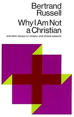 Pourquoi je ne suis pas chrétien : Et autres essais sur la religion et les sujets connexes - Why I Am Not a Christian: And Other Essays on Religion and Related Subjects