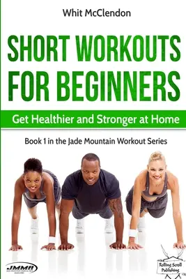 Short Workouts for Beginners : Améliorez votre santé et votre force à la maison - Short Workouts for Beginners: Get Healthier and Stronger at Home