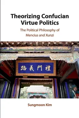 Théoriser la politique de la vertu confucéenne : La philosophie politique de Mencius et de Xunzi - Theorizing Confucian Virtue Politics: The Political Philosophy of Mencius and Xunzi