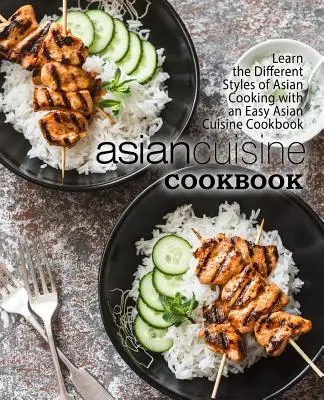 Livre de cuisine asiatique : Apprenez les différents styles de cuisine asiatique avec un livre de cuisine asiatique facile (2ème édition) - Asian Cuisine Cookbook: Learn the Different Styles of Asian Cooking with an Easy Asian Cuisine Cookbook (2nd Edition)
