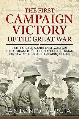 La première victoire de campagne de la Grande Guerre : l'Afrique du Sud, la guerre de manœuvre, la rébellion afrikaner et la campagne allemande du Sud-Ouest africain, 1914 - The First Campaign Victory of the Great War: South Africa, Manoeuvre Warfare, the Afrikaner Rebellion and the German South West African Campaign, 1914