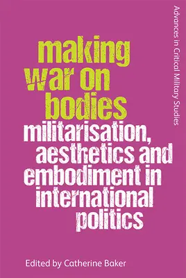 Faire la guerre aux corps : Militarisation, esthétique et incarnation en politique internationale - Making War on Bodies: Militarisation, Aesthetics and Embodiment in International Politics
